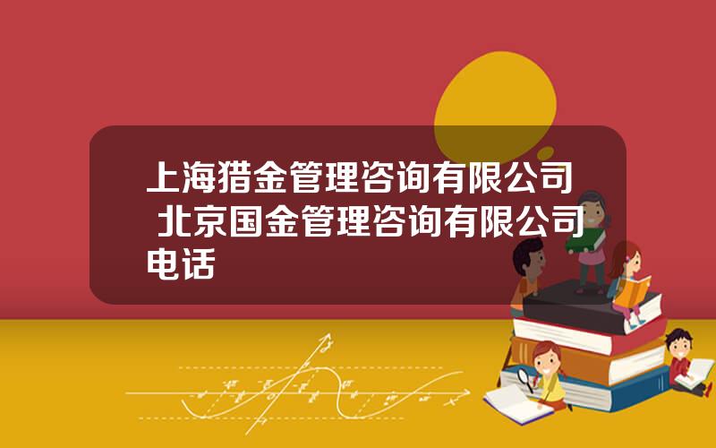 上海猎金管理咨询有限公司 北京国金管理咨询有限公司电话